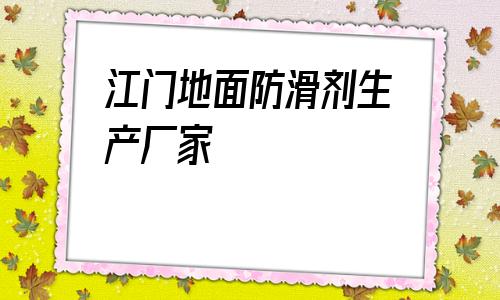 包含江門地面防滑劑生產(chǎn)廠家的詞條