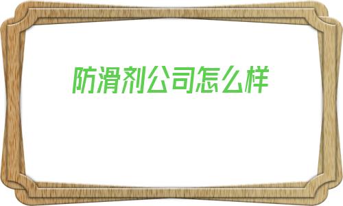 防滑劑公司怎么樣(世卿防滑劑效果怎么樣)