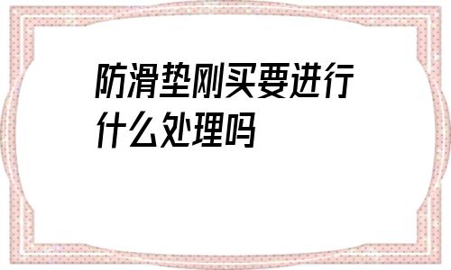 包含防滑墊剛買要進行什么處理嗎的詞條