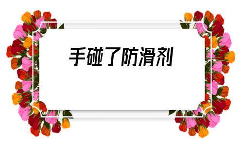 手碰了防滑劑(手沾到管道疏通劑怎么辦)