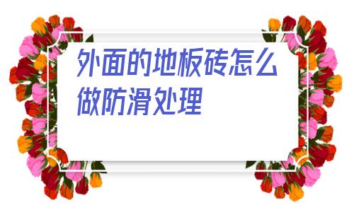 關于外面的地板磚怎么做防滑處理的信息