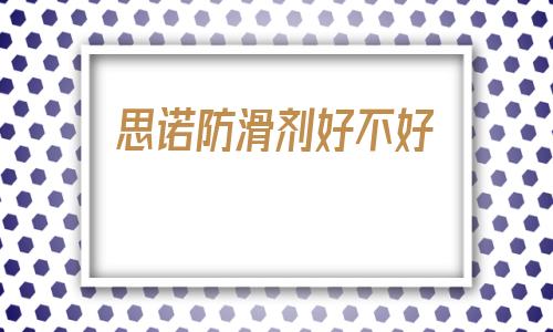 思諾防滑劑好不好(瓷磚防滑劑怎么使用)