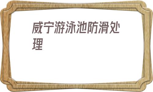 威寧游泳池防滑處理的簡單介紹