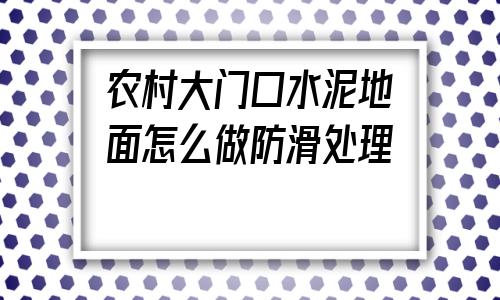 農村大門口水泥地面怎么做防滑處理的簡單介紹
