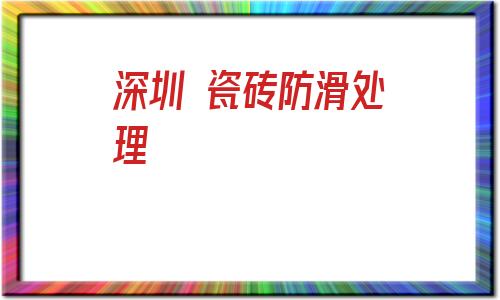 深圳 瓷磚防滑處理(瓷磚防滑處理多少一平)
