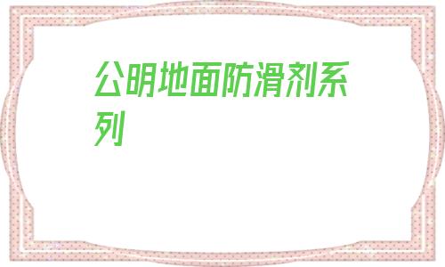 公明地面防滑劑系列(地面防滑劑哪個品牌好)