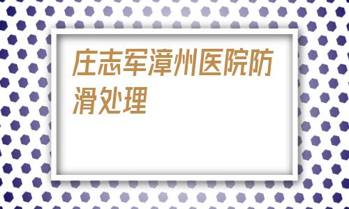 包含莊志軍漳州醫院防滑處理的詞條
