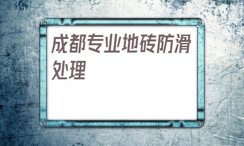成都專業地磚防滑處理(商場地磚防滑處理的方法)