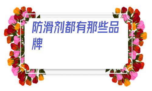 防滑劑都有那些品牌(全球奢侈品牌100強)