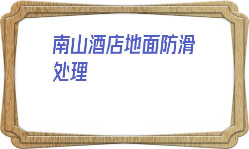 包含南山酒店地面防滑處理的詞條