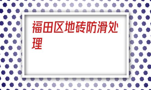 福田區(qū)地磚防滑處理(防滑地磚不防滑怎么辦)