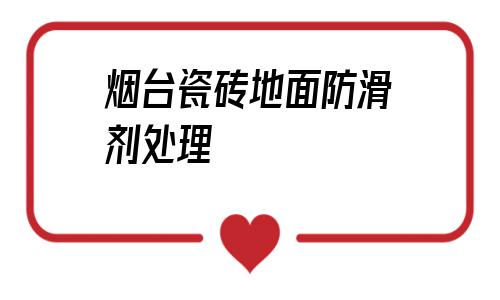 煙臺瓷磚地面防滑劑處理(瓷磚地面防滑世卿防滑公司)