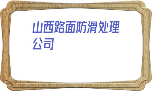 山西路面防滑處理公司的簡單介紹