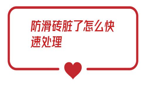 防滑磚臟了怎么快速處理(金意陶防滑磚用什么去污垢)
