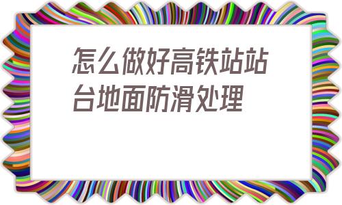 怎么做好高鐵站站臺地面防滑處理的簡單介紹