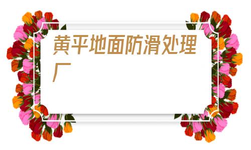 黃平地面防滑處理廠(專業地面防滑處理公司)