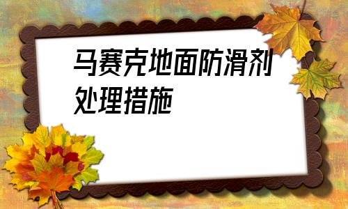 馬賽克地面防滑劑處理措施的簡單介紹