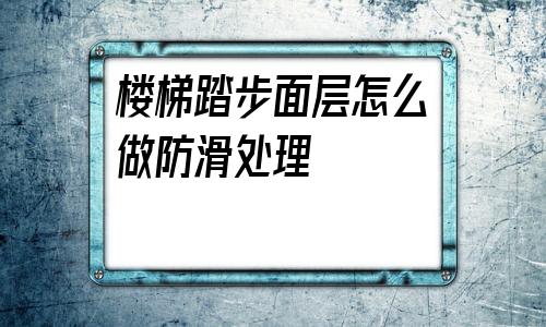 關于樓梯踏步面層怎么做防滑處理的信息