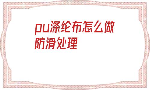 pu滌綸布怎么做防滑處理的簡單介紹