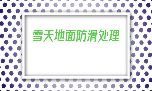 雪天地面防滑處理(花崗巖地面防滑處理)
