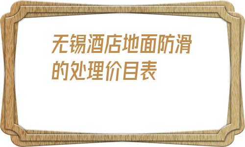 無錫酒店地面防滑的處理價目表的簡單介紹