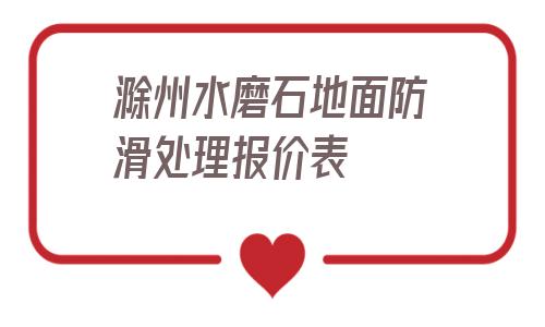 滁州水磨石地面防滑處理報價表的簡單介紹