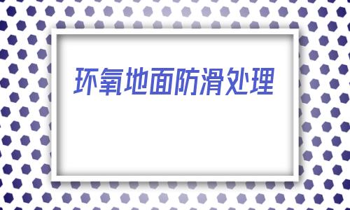 環氧地面防滑處理(防靜電自流平地坪廠家)