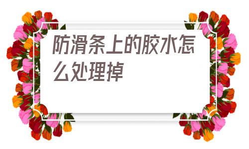 防滑條上的膠水怎么處理掉的簡單介紹