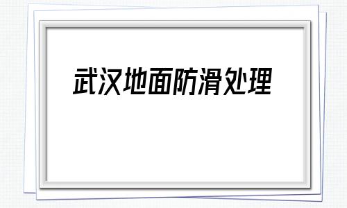武漢地面防滑處理(專業(yè)地面防滑處理公司)