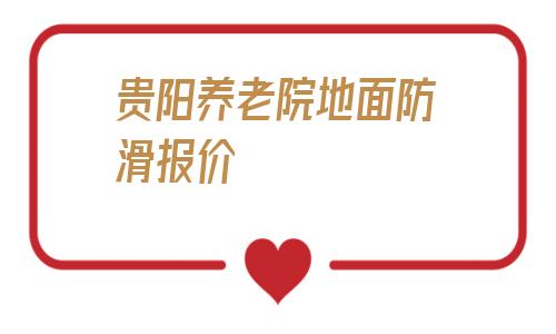貴陽養老院地面防滑報價的簡單介紹