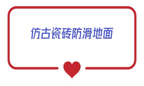 仿古瓷磚防滑地面(瓷磚地面防滑處理方法)