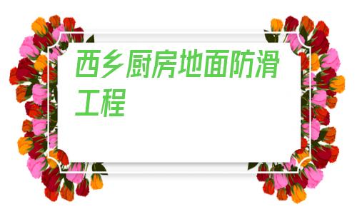 西鄉廚房地面防滑工程的簡單介紹