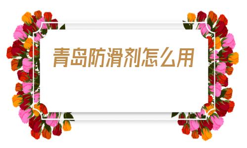 青島防滑劑怎么用(地面防滑劑怎么使用)