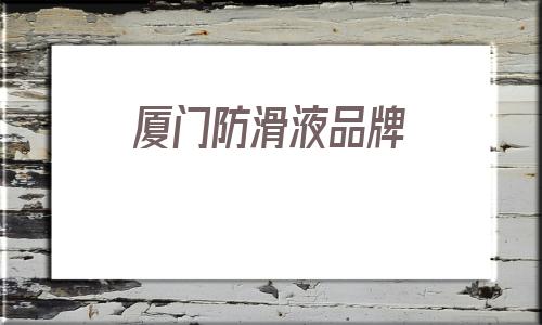廈門防滑液品牌(廈門防滑地面處理)