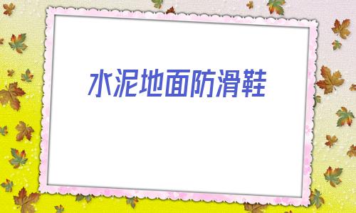 水泥地面防滑鞋(水泥地面防滑圖案)