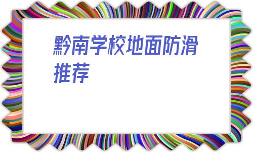 關(guān)于黔南學(xué)校地面防滑推薦的信息