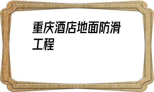 重慶酒店地面防滑工程的簡單介紹
