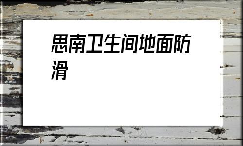 思南衛(wèi)生間地面防滑的簡單介紹