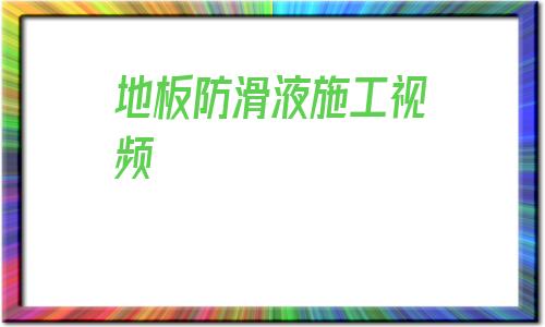 包含地板防滑液施工視頻的詞條