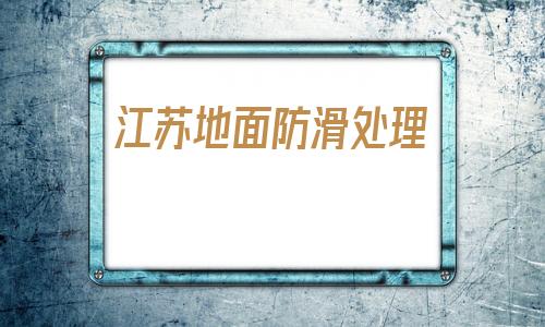 江蘇地面防滑處理(衛生間地面防滑處理)