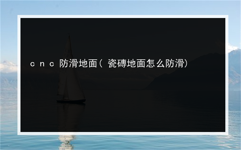 cnc防滑地面(瓷磚地面怎么防滑)