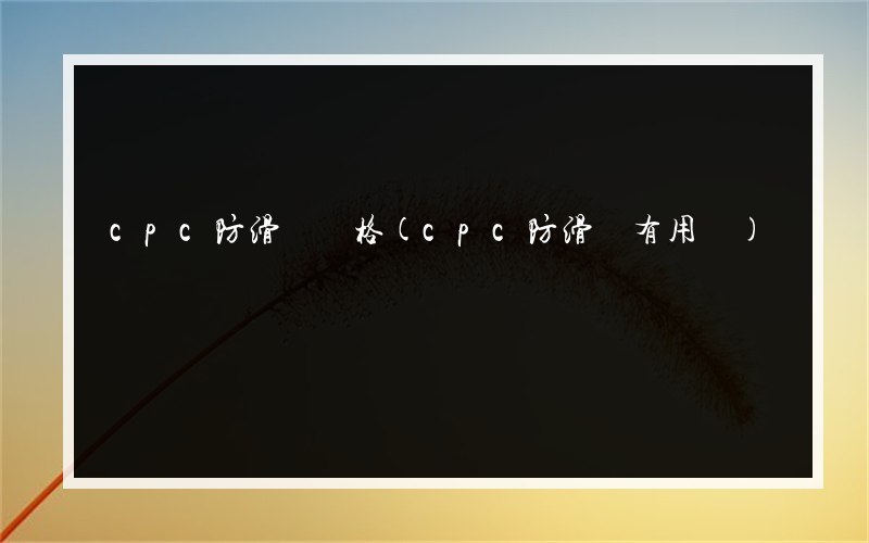 cpc防滑劑規格(cpc防滑劑有用嗎)