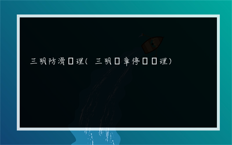 三明防滑處理(三明違章停車處理)