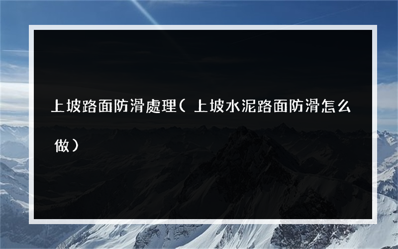 上坡路面防滑處理(上坡水泥路面防滑怎么做)