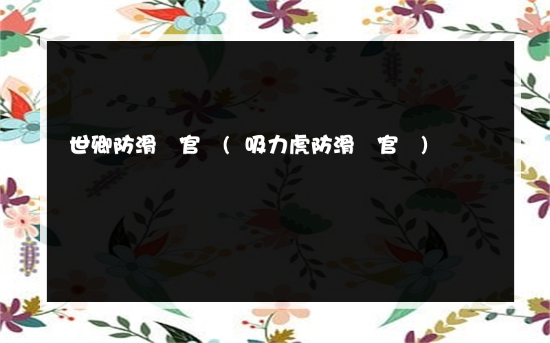 世卿防滑劑官網(吸力虎防滑劑官網)