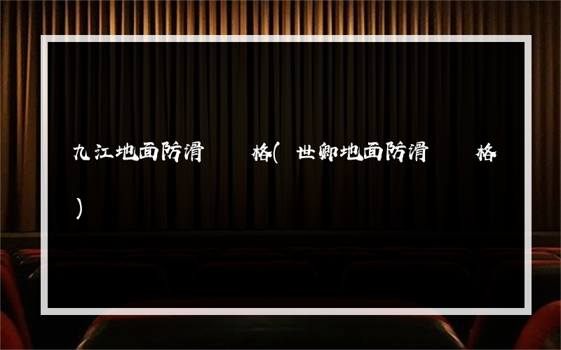 九江地面防滑劑價格(世卿地面防滑劑價格)