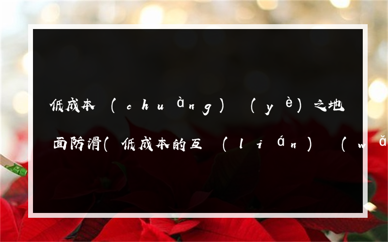 低成本創(chuàng)業(yè)之地面防滑(低成本的互聯(lián)網(wǎng)創(chuàng)業(yè)項目)