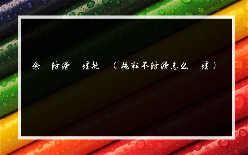 余慶防滑處理批發(拖鞋不防滑怎么處理)