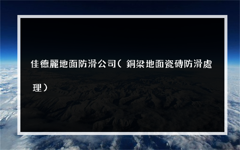 佳德麗地面防滑公司(銅梁地面瓷磚防滑處理)