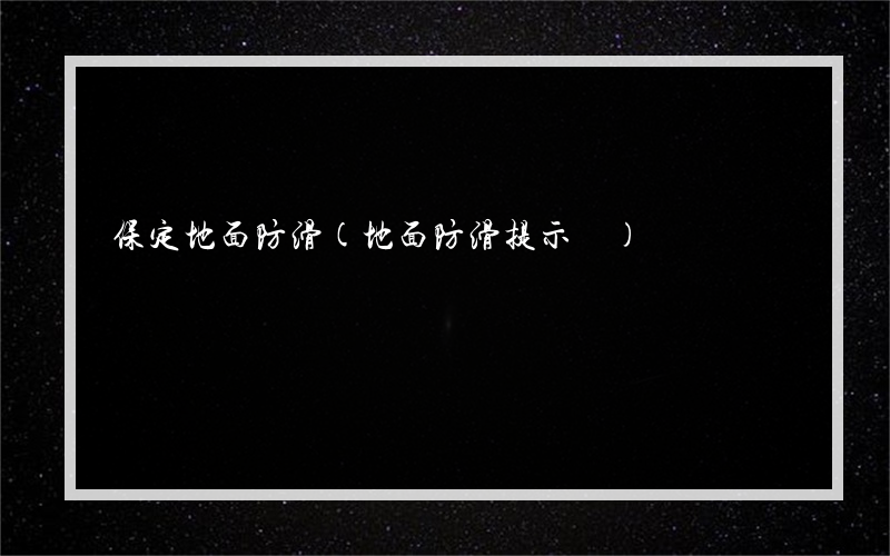 保定地面防滑(地面防滑提示語)